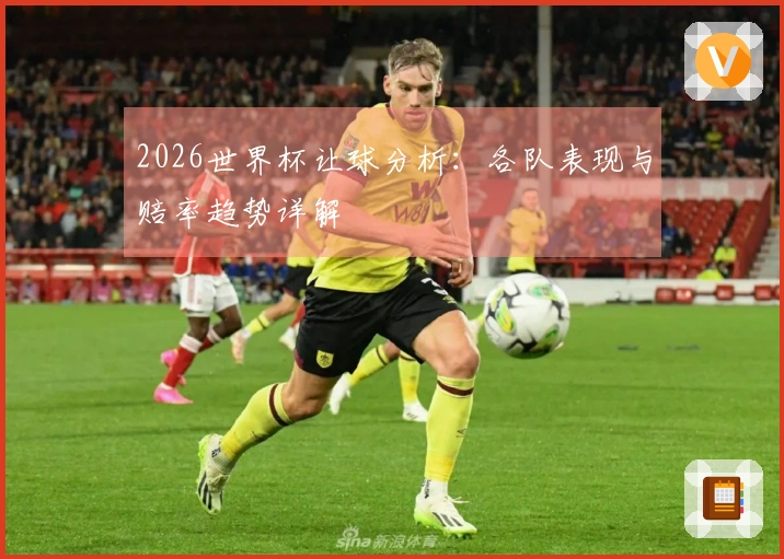 2026世界杯让球分析：各队表现与赔率趋势详解