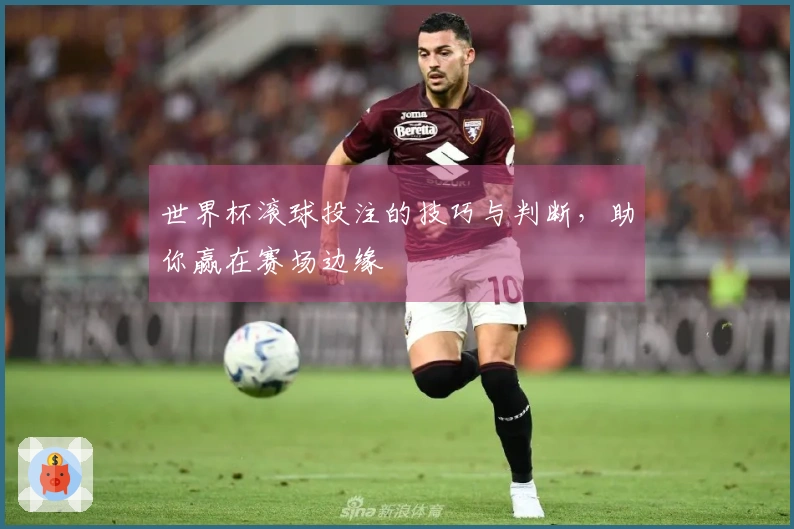 世界杯滚球投注的技巧与判断，助你赢在赛场边缘