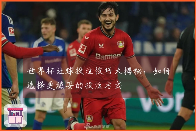 世界杯让球投注技巧大揭秘，如何选择更稳妥的投注方式
