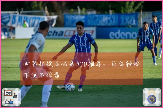 世界杯投注必备App推荐，让你轻松下注不踩雷