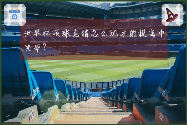 世界杯滚球竞猜怎么玩才能提高中奖率？