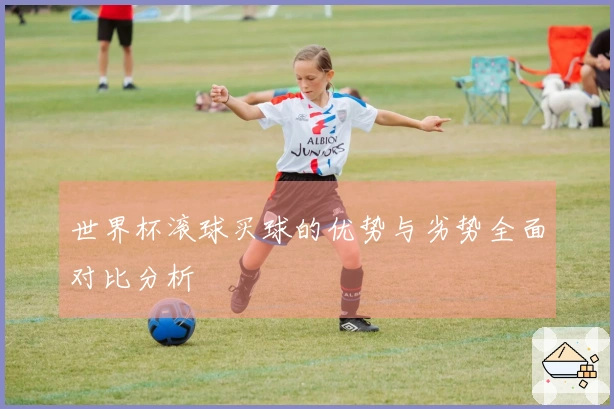 世界杯滚球买球的优势与劣势全面对比分析