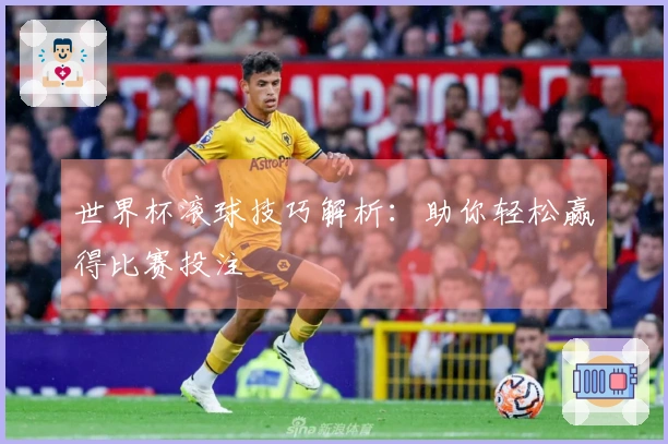 世界杯滚球技巧解析：助你轻松赢得比赛投注