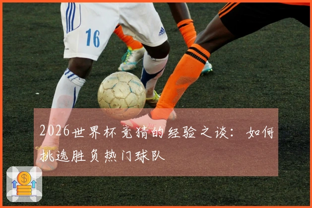 2026世界杯竞猜的经验之谈：如何挑选胜负热门球队