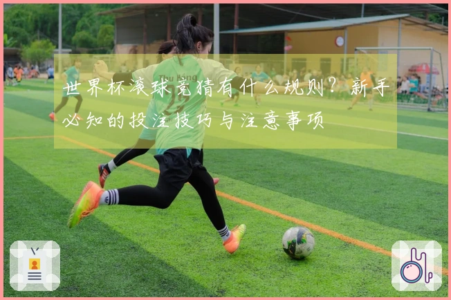 世界杯滚球竞猜有什么规则？新手必知的投注技巧与注意事项