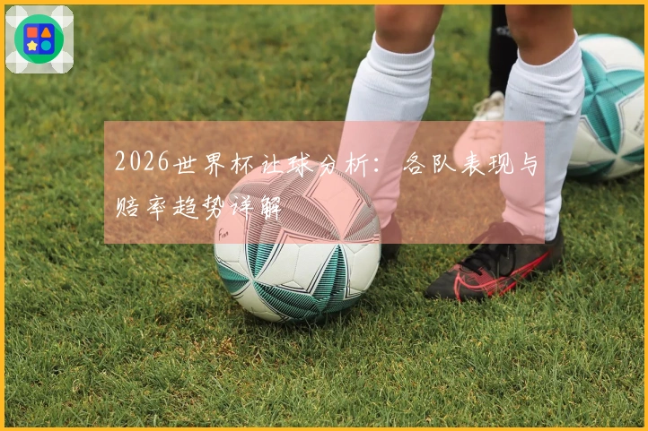 2026世界杯让球分析：各队表现与赔率趋势详解