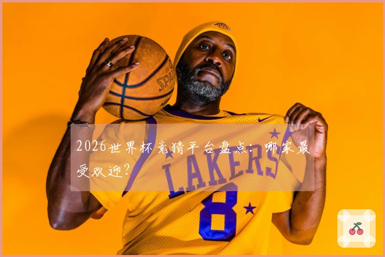 2026世界杯竞猜平台盘点：哪家最受欢迎？