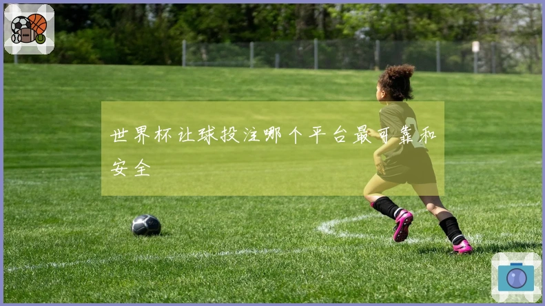世界杯让球投注哪个平台最可靠和安全