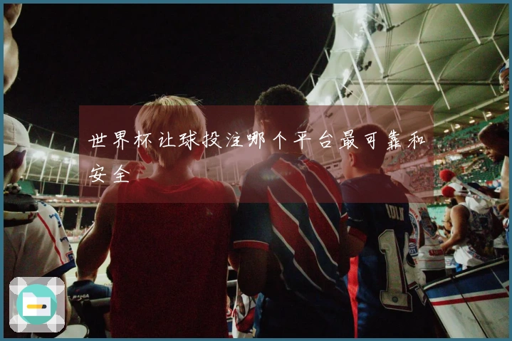 世界杯让球投注哪个平台最可靠和安全